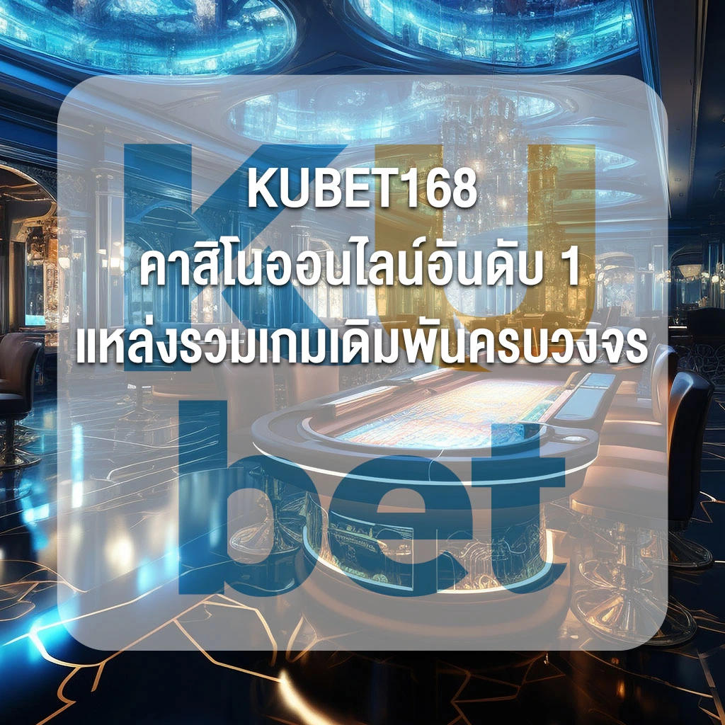KUBET168 คาสิโนออนไลน์อันดับ 1 แหล่งรวมเกมเดิมพันครบวงจร