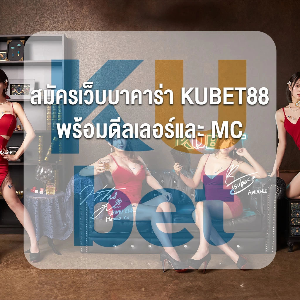 สมัครเว็บบาคาร่า KUBET ง่ายๆ เล่นได้ทันที พร้อมดีลเลอร์และ MC สาวสวยตลอด 24 ชั่วโมง