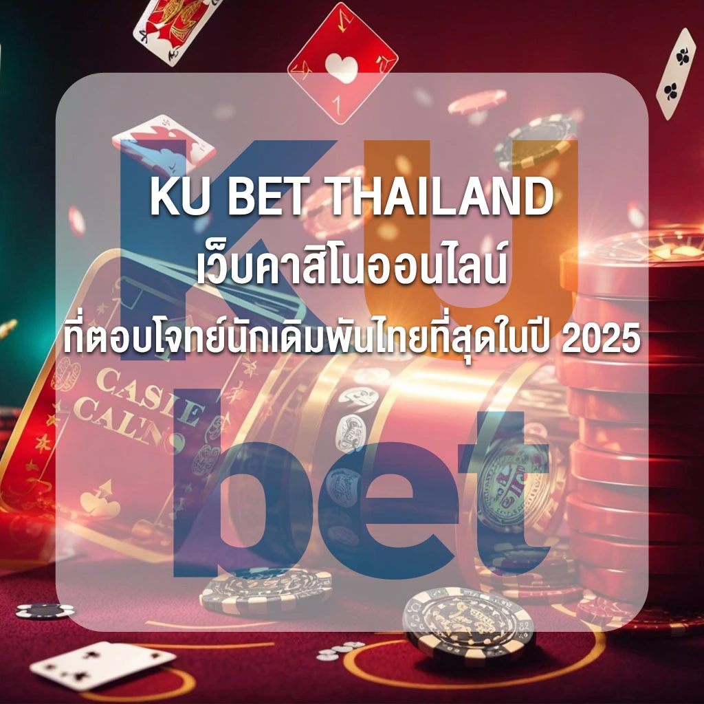 KU BET THAILAND เว็บคาสิโนออนไลน์ที่ตอบโจทย์นักเดิมพันไทยที่สุดในปี 2025