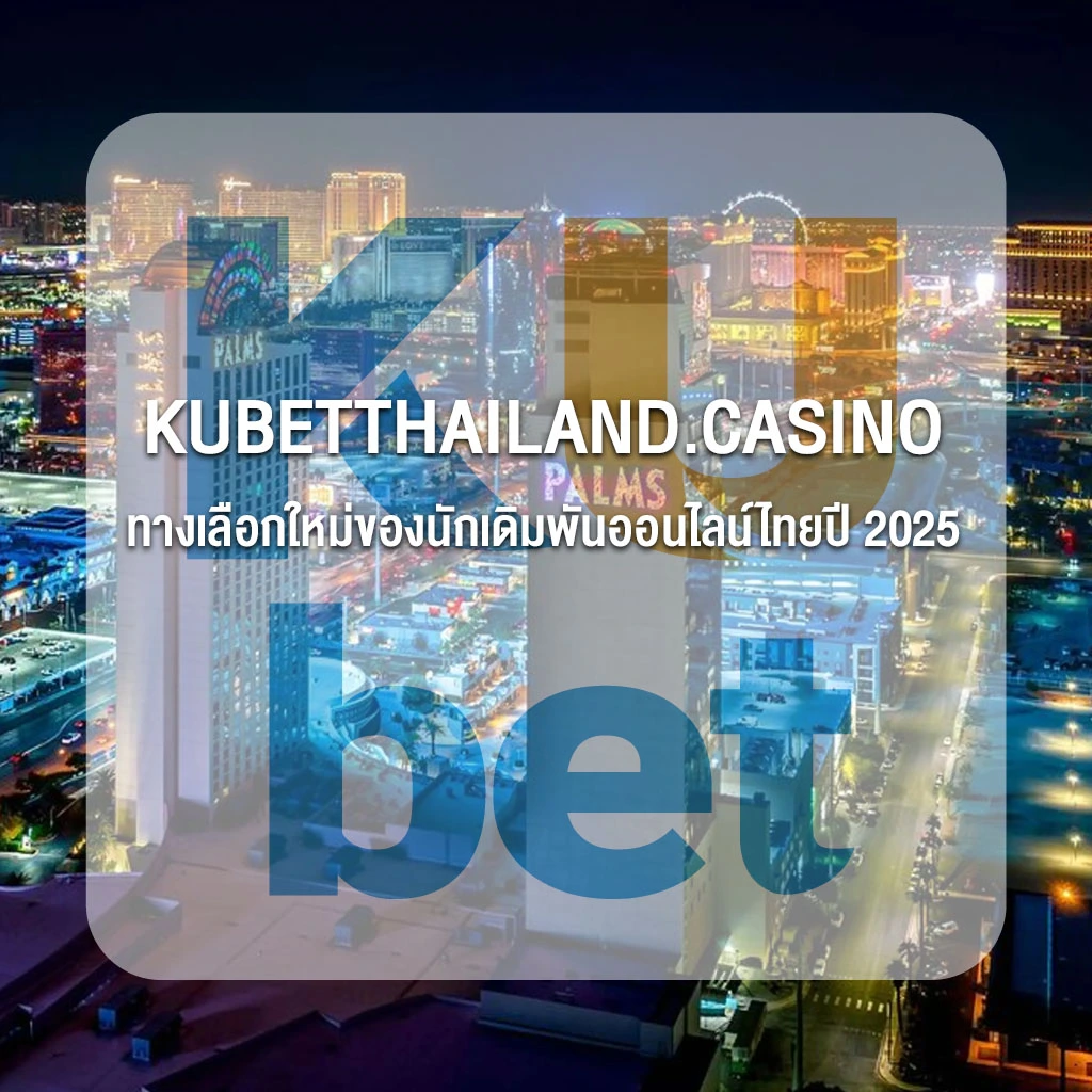 KUBETTHAILAND.CASINO ทางเลือกใหม่ของนักเดิมพันออนไลน์ไทยปี 2025
