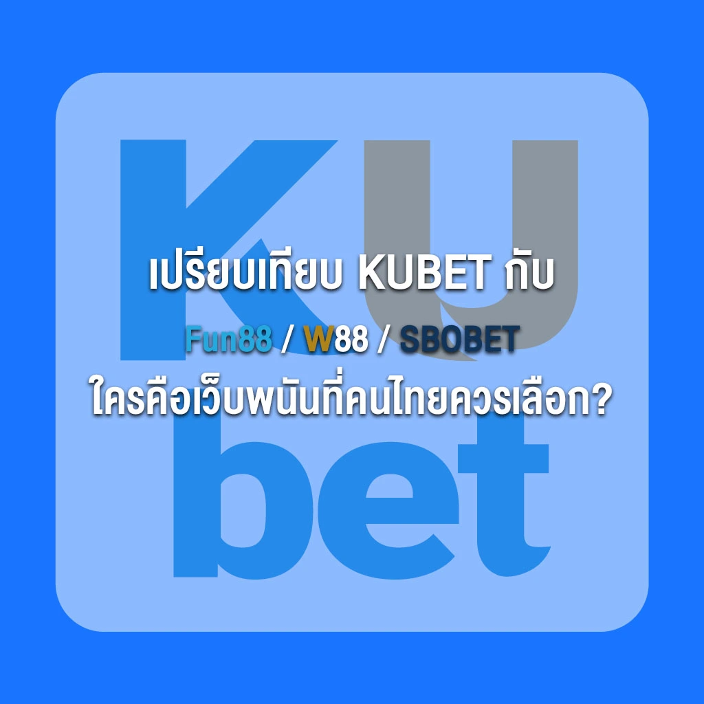 เปรียบเทียบ KUBET กับ Fun88 W88 SBOBET – ใครคือเว็บพนันที่คนไทยควรเลือก