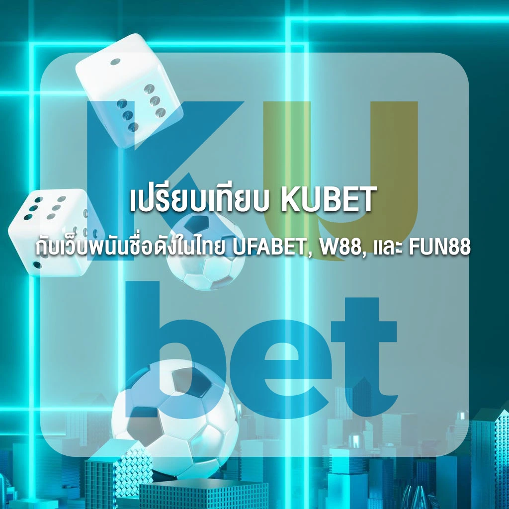 เปรียบเทียบ KUBET กับเว็บพนันชื่อดังในไทย UFABET, W88, และ FUN88 – เว็บไหนตอบโจทย์คุณมากที่สุด