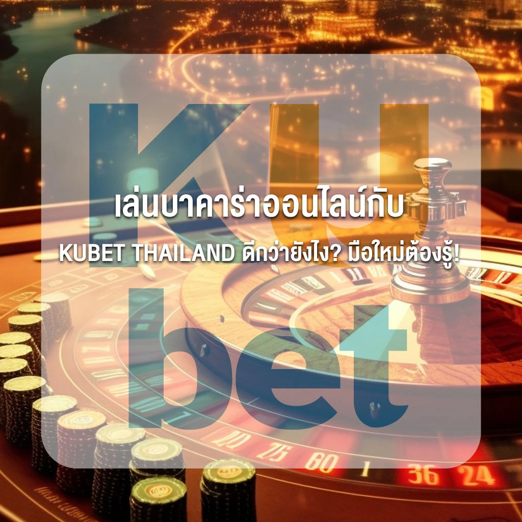 เล่นบาคาร่าออนไลน์กับ KUBET THAILAND ดีกว่ายังไง มือใหม่ต้องรู้!