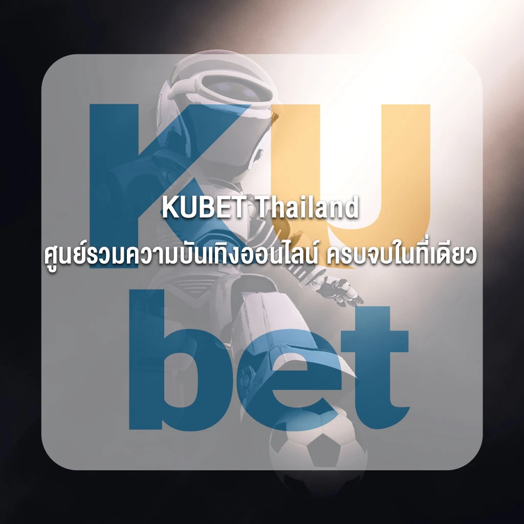 KUBET Thailand ศูนย์รวมความบันเทิงออนไลน์ ครบจบในที่เดียว