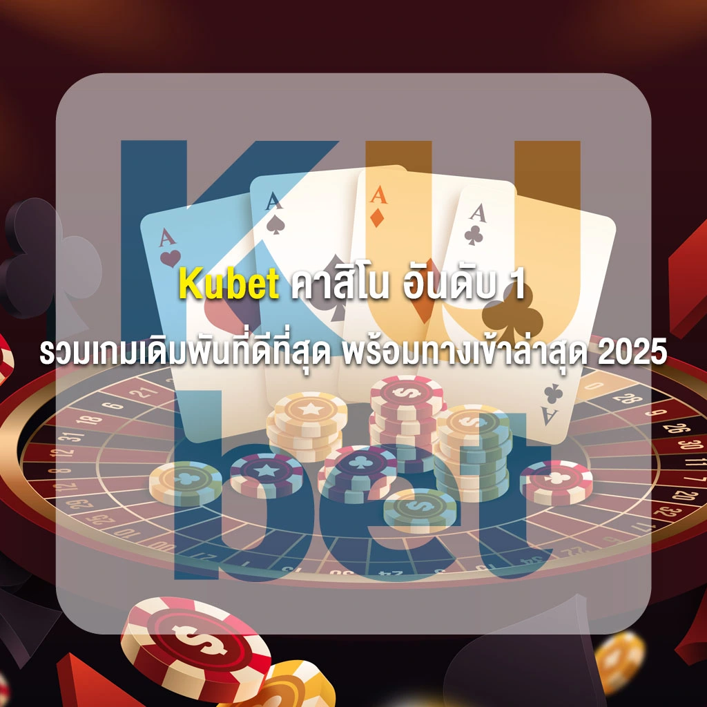Kubet คาสิโน อันดับ 1 รวมเกมเดิมพันที่ดีที่สุด พร้อมทางเข้าล่าสุด 2025