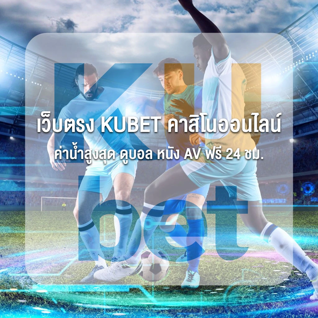 เว็บตรง KUBET คาสิโนออนไลน์ ค่าน้ำสูงสุด ดูบอล หนัง AV ฟรี 24 ชม.