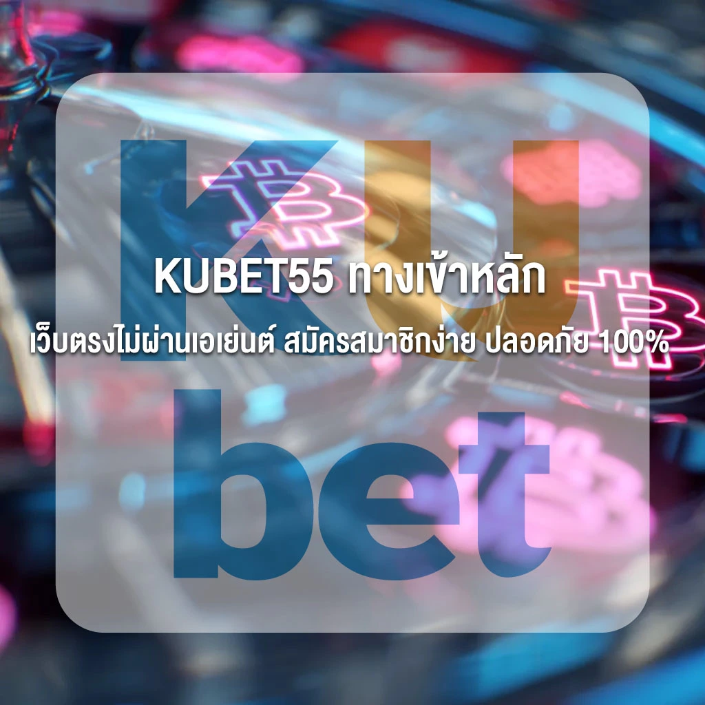 KUBET55 ทางเข้าหลัก เว็บตรงไม่ผ่านเอเย่นต์ สมัครสมาชิกง่าย ปลอดภัย 100%