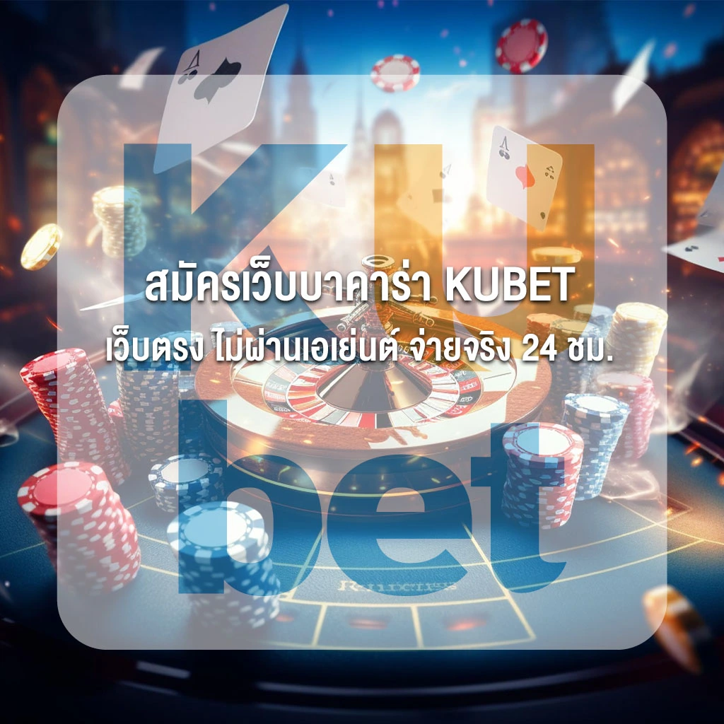 สมัครเว็บบาคาร่า KUBET เว็บตรง ไม่ผ่านเอเย่นต์ จ่ายจริง 24 ชม.