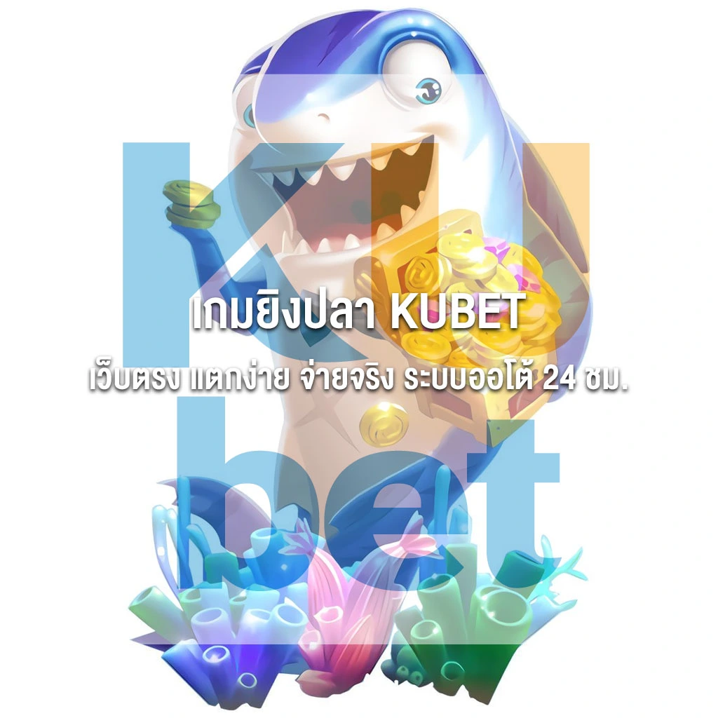 เกมยิงปลา KUBET เว็บตรง แตกง่าย จ่ายจริง ระบบออโต้ 24 ชม.