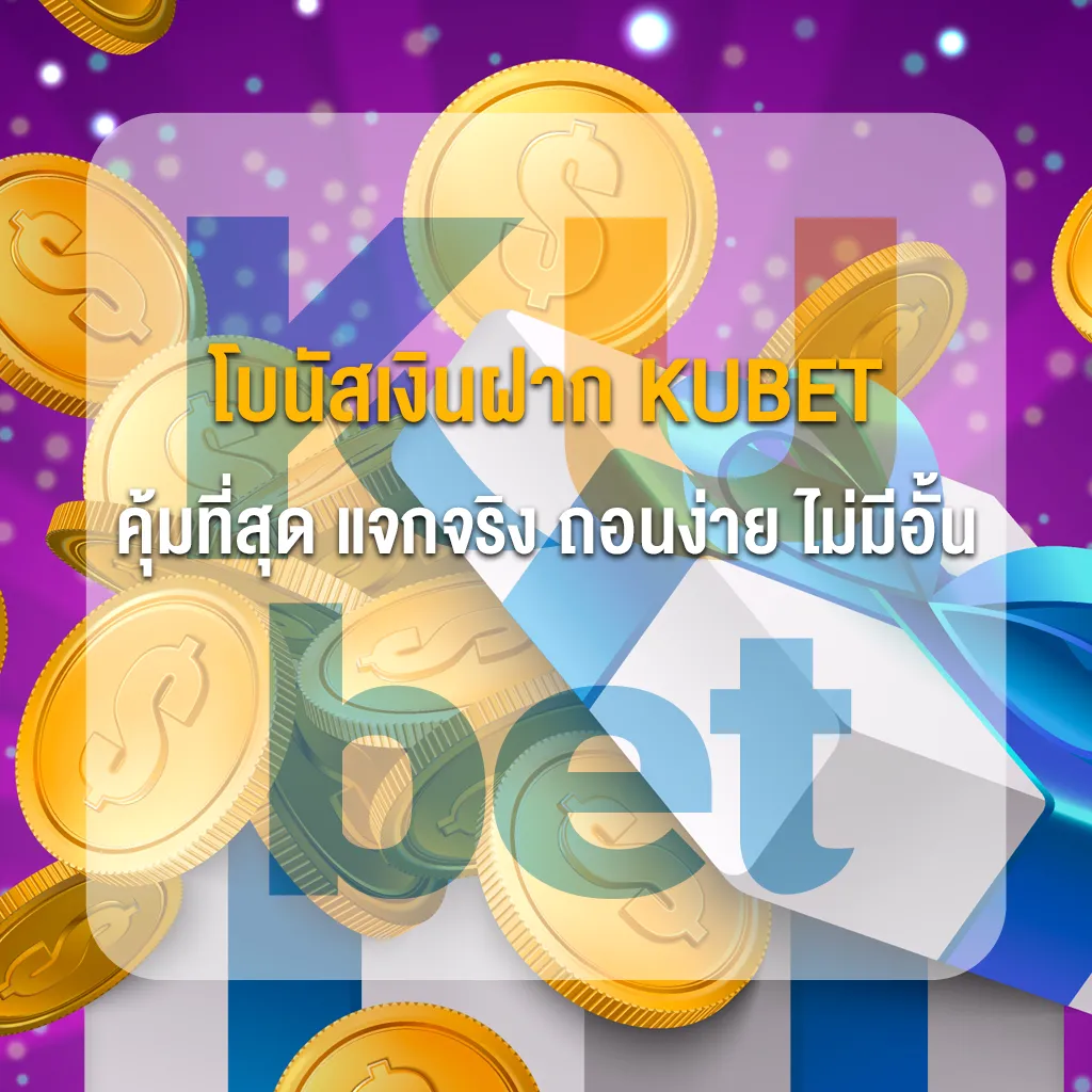โบนัสเงินฝาก KUBET คุ้มที่สุด แจกจริง ถอนง่าย ไม่มีอั้น