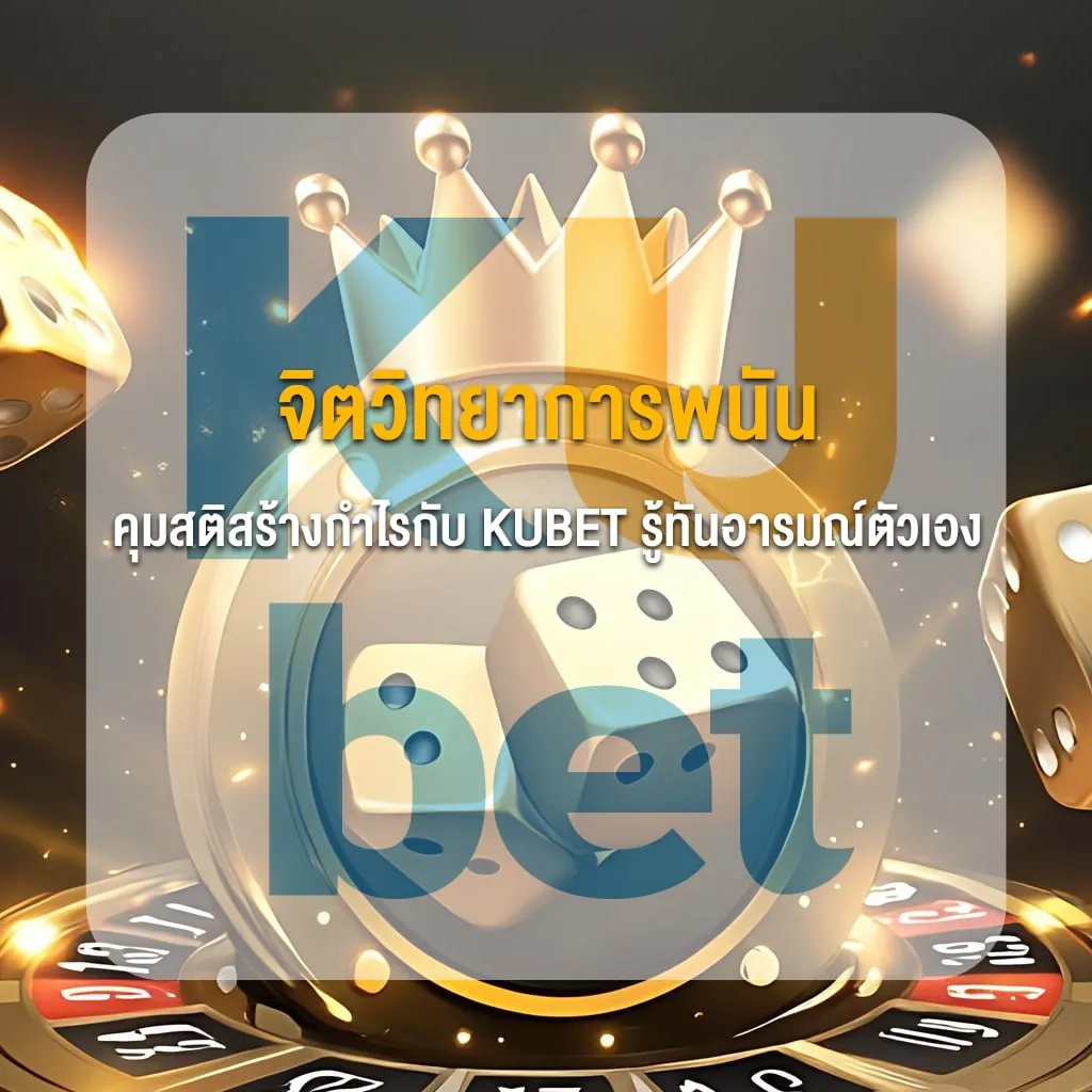 จิตวิทยาการพนัน คุมสติสร้างกำไรกับ KUBET รู้ทันอารมณ์ตัวเอง