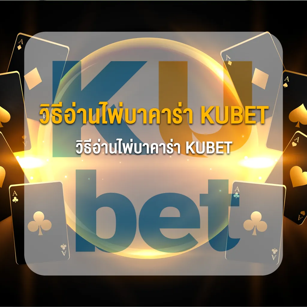 วิธีอ่านไพ่บาคาร่า KUBET เทคนิคเค้าไพ่ขั้นเทพ เพิ่มโอกาสชนะ